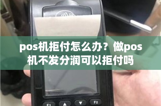 pos机拒付怎么办？做pos机不发分润可以拒付吗