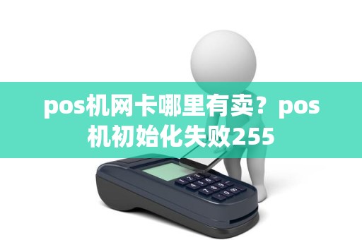 pos机网卡哪里有卖？pos机初始化失败255