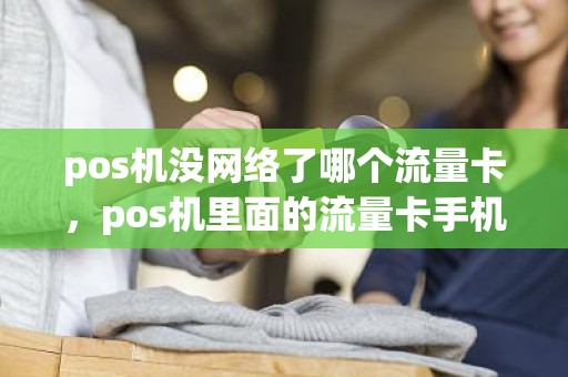 pos机没网络了哪个流量卡，pos机里面的流量卡手机可以用吗