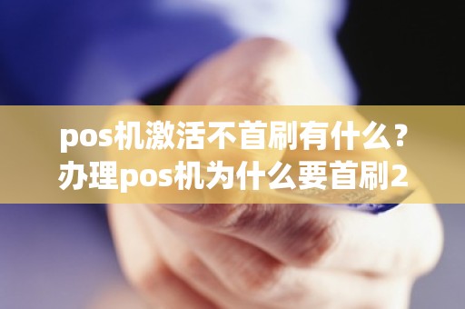 pos机激活不首刷有什么？办理pos机为什么要首刷200