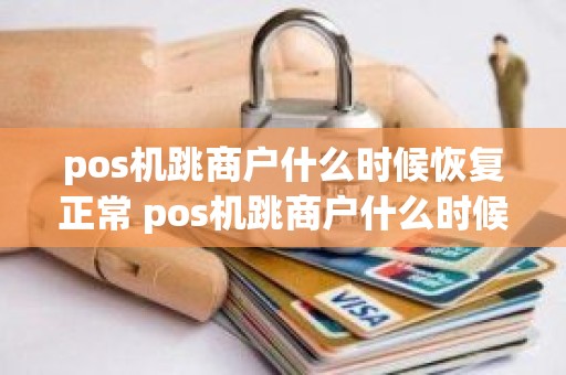 pos机跳商户什么时候恢复正常 pos机跳商户什么时候恢复正常