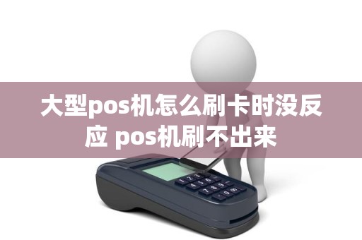 大型pos机怎么刷卡时没反应 pos机刷不出来