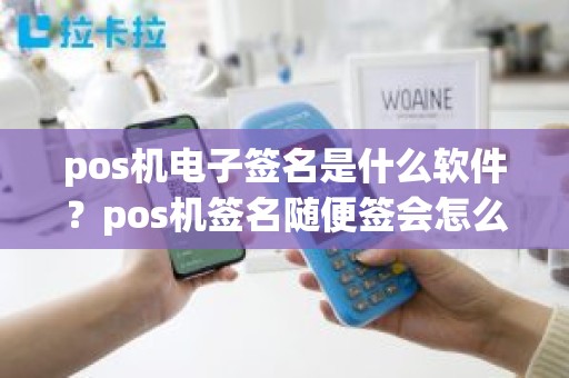 pos机电子签名是什么软件？pos机签名随便签会怎么样