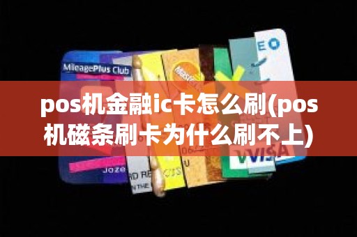 pos机金融ic卡怎么刷(pos机磁条刷卡为什么刷不上)