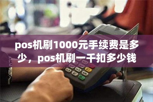 pos机刷1000元手续费是多少，pos机刷一千扣多少钱