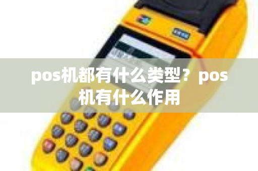 pos机都有什么类型？pos机有什么作用