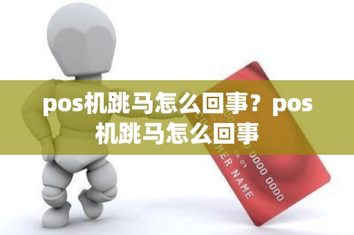 pos机跳马怎么回事？pos机跳马怎么回事