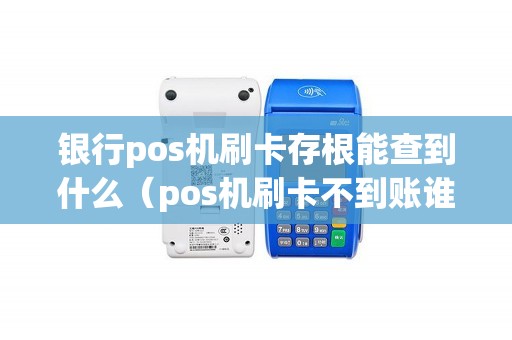 银行pos机刷卡存根能查到什么（pos机刷卡不到账谁负责）