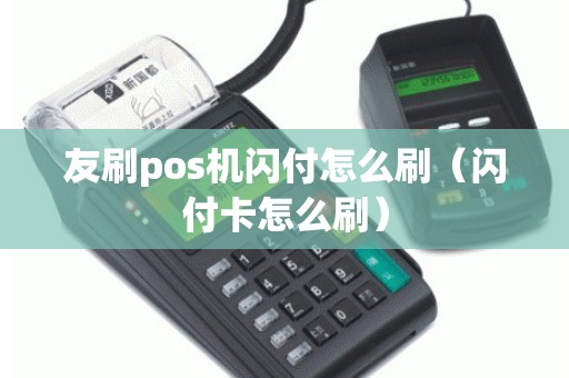 友刷pos机闪付怎么刷（闪付卡怎么刷）