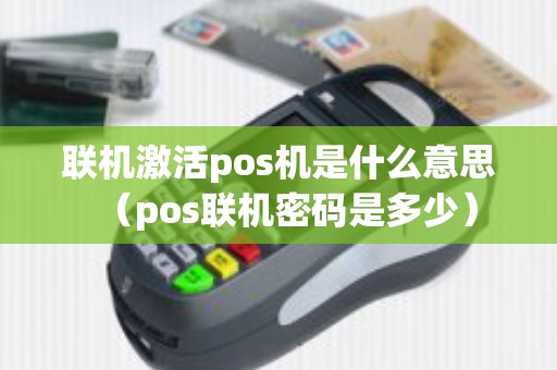 联机激活pos机是什么意思（pos联机密码是多少）