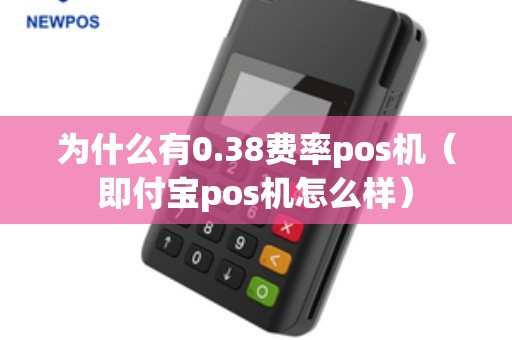 为什么有0.38费率pos机（即付宝pos机怎么样）