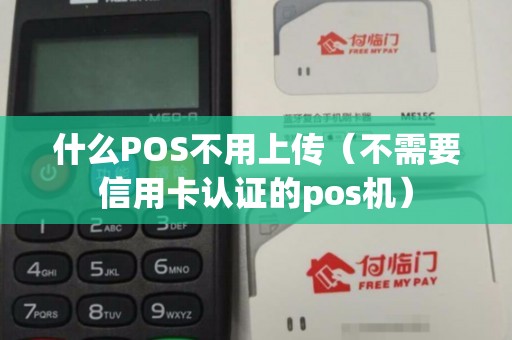 什么POS不用上传（不需要信用卡认证的pos机）