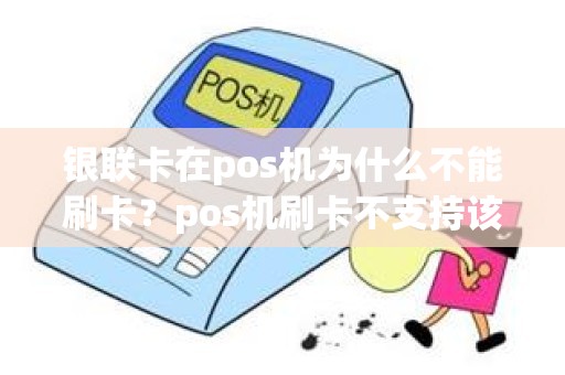 银联卡在pos机为什么不能刷卡？pos机刷卡不支持该交易怎么回事