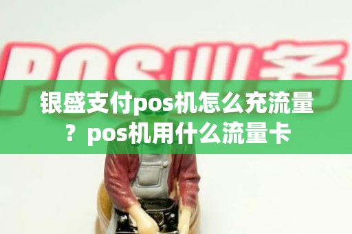 银盛支付pos机怎么充流量？pos机用什么流量卡