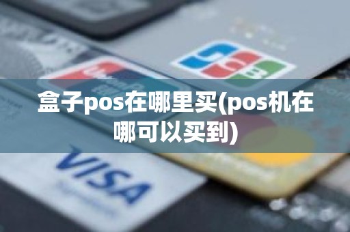 盒子pos在哪里买(pos机在哪可以买到)