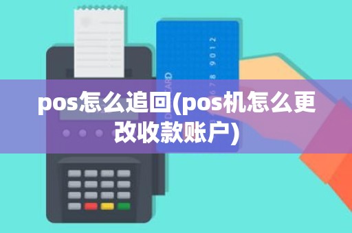 pos怎么追回(pos机怎么更改收款账户)