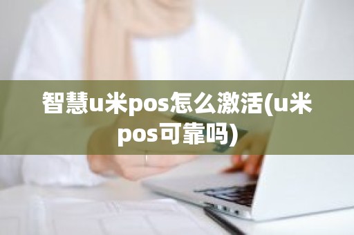 智慧u米pos怎么激活(u米pos可靠吗)