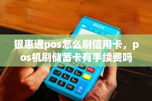 银惠通pos怎么刷信用卡，pos机刷储蓄卡有手续费吗