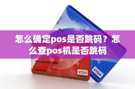 怎么确定pos是否跳码？怎么查pos机是否跳码