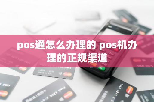 pos通怎么办理的 pos机办理的正规渠道