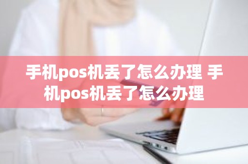 手机pos机丢了怎么办理 手机pos机丢了怎么办理