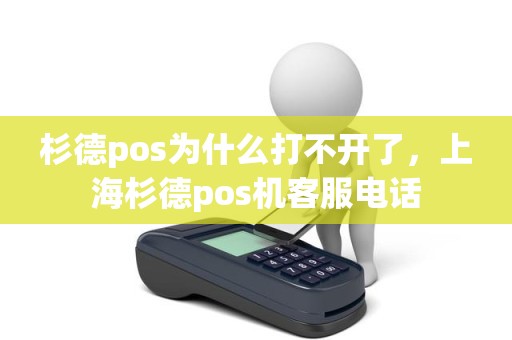 杉德pos为什么打不开了，上海杉德pos机客服电话