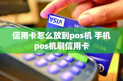 信用卡怎么放到pos机 手机pos机刷信用卡