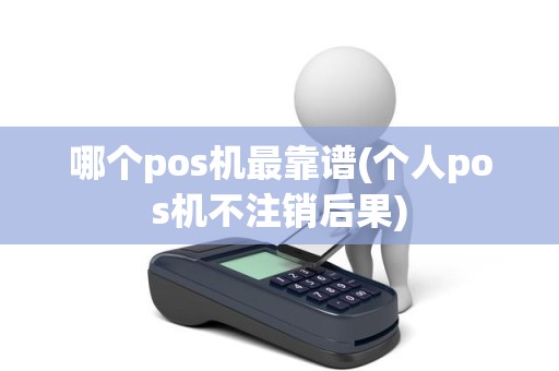 哪个pos机最靠谱(个人pos机不注销后果)