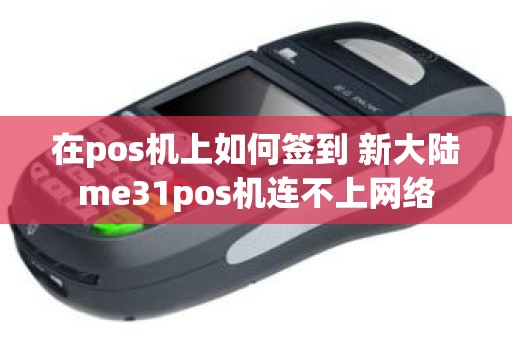 在pos机上如何签到 新大陆me31pos机连不上网络