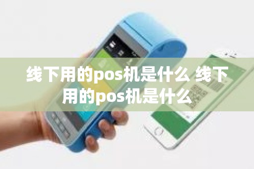 线下用的pos机是什么 线下用的pos机是什么