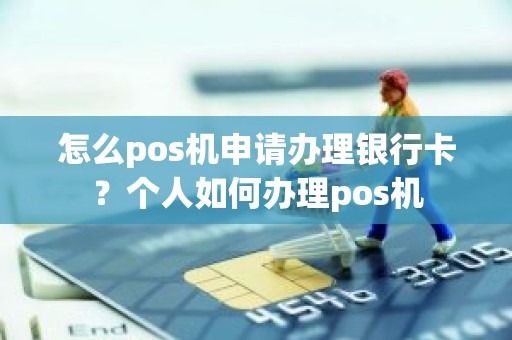 怎么pos机申请办理银行卡？个人如何办理pos机