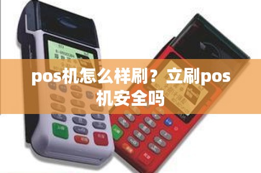 pos机怎么样刷？立刷pos机安全吗