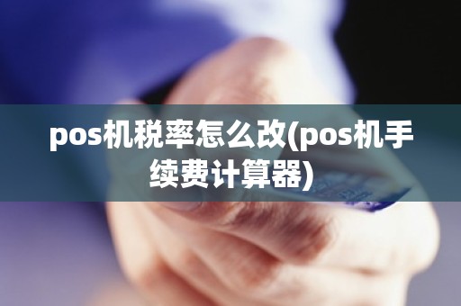 pos机税率怎么改(pos机手续费计算器)