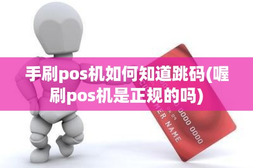 手刷pos机如何知道跳码(喔刷pos机是正规的吗)