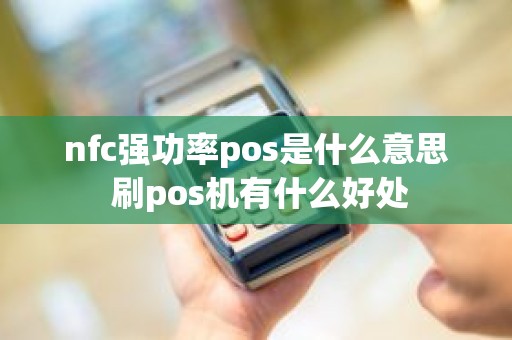 nfc强功率pos是什么意思 刷pos机有什么好处