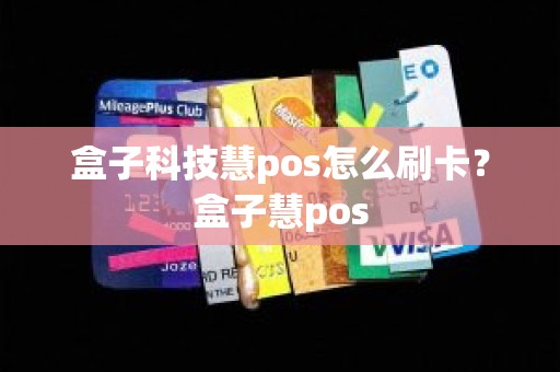 盒子科技慧pos怎么刷卡？盒子慧pos