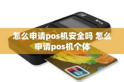 怎么申请pos机安全吗 怎么申请pos机个体