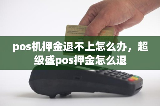 pos机押金退不上怎么办，超级盛pos押金怎么退