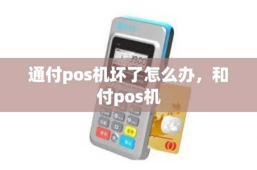 通付pos机坏了怎么办，和付pos机