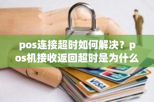 pos连接超时如何解决？pos机接收返回超时是为什么