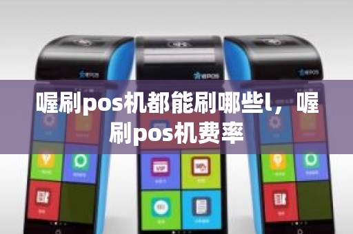 喔刷pos机都能刷哪些l，喔刷pos机费率