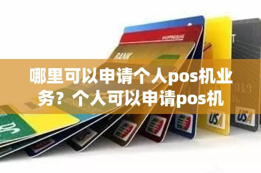 哪里可以申请个人pos机业务？个人可以申请pos机