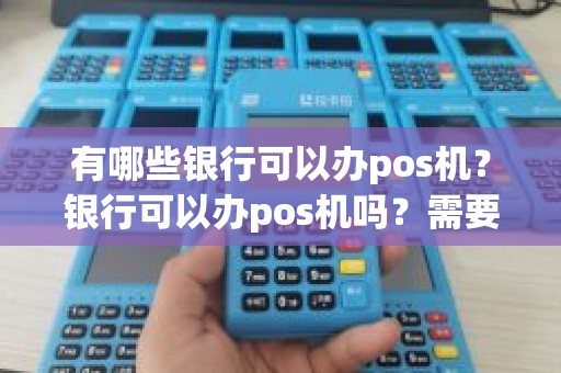 有哪些银行可以办pos机？银行可以办pos机吗？需要什么