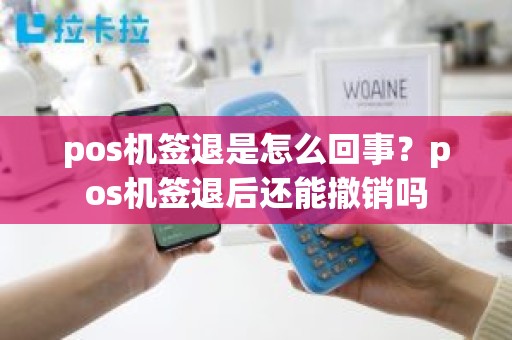 pos机签退是怎么回事？pos机签退后还能撤销吗