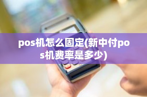 pos机怎么固定(新中付pos机费率是多少)