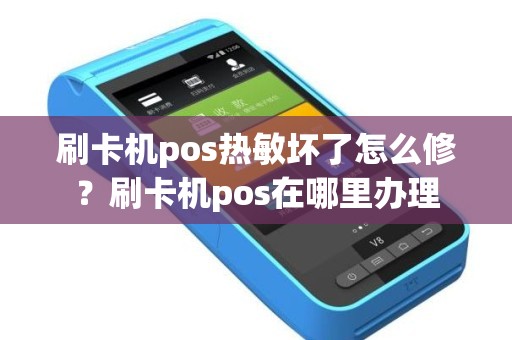 刷卡机pos热敏坏了怎么修？刷卡机pos在哪里办理