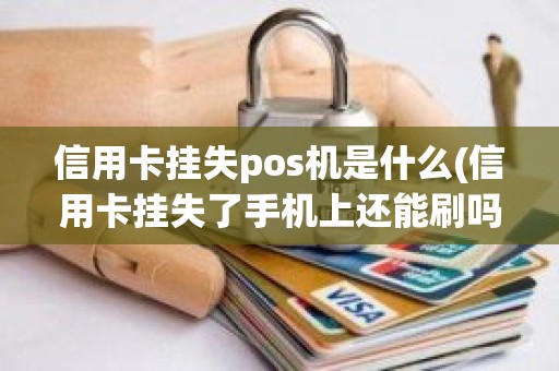 信用卡挂失pos机是什么(信用卡挂失了手机上还能刷吗)