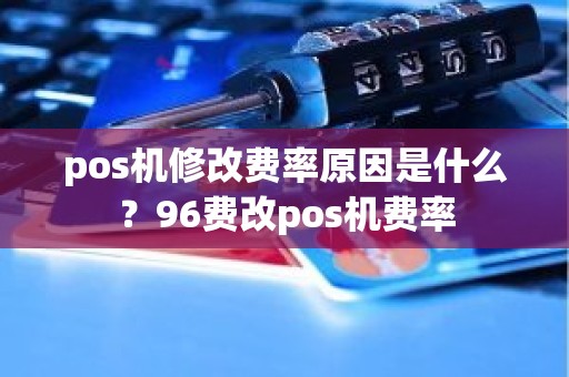 pos机修改费率原因是什么？96费改pos机费率