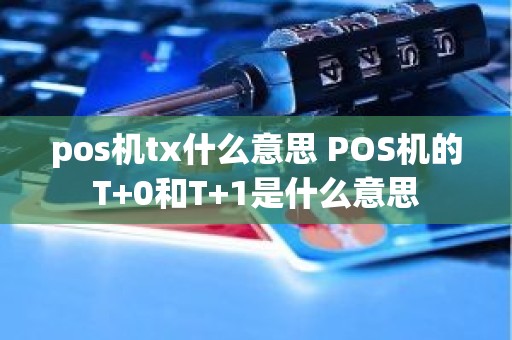 pos机tx什么意思 POS机的T+0和T+1是什么意思