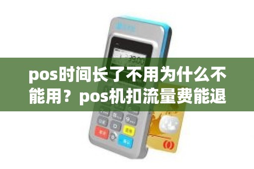 pos时间长了不用为什么不能用？pos机扣流量费能退吗